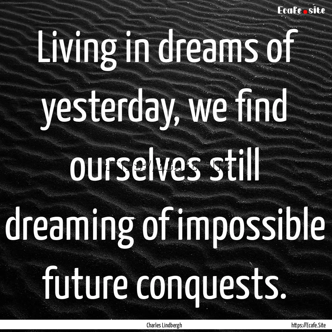 Living in dreams of yesterday, we find ourselves.... : Quote by Charles Lindbergh