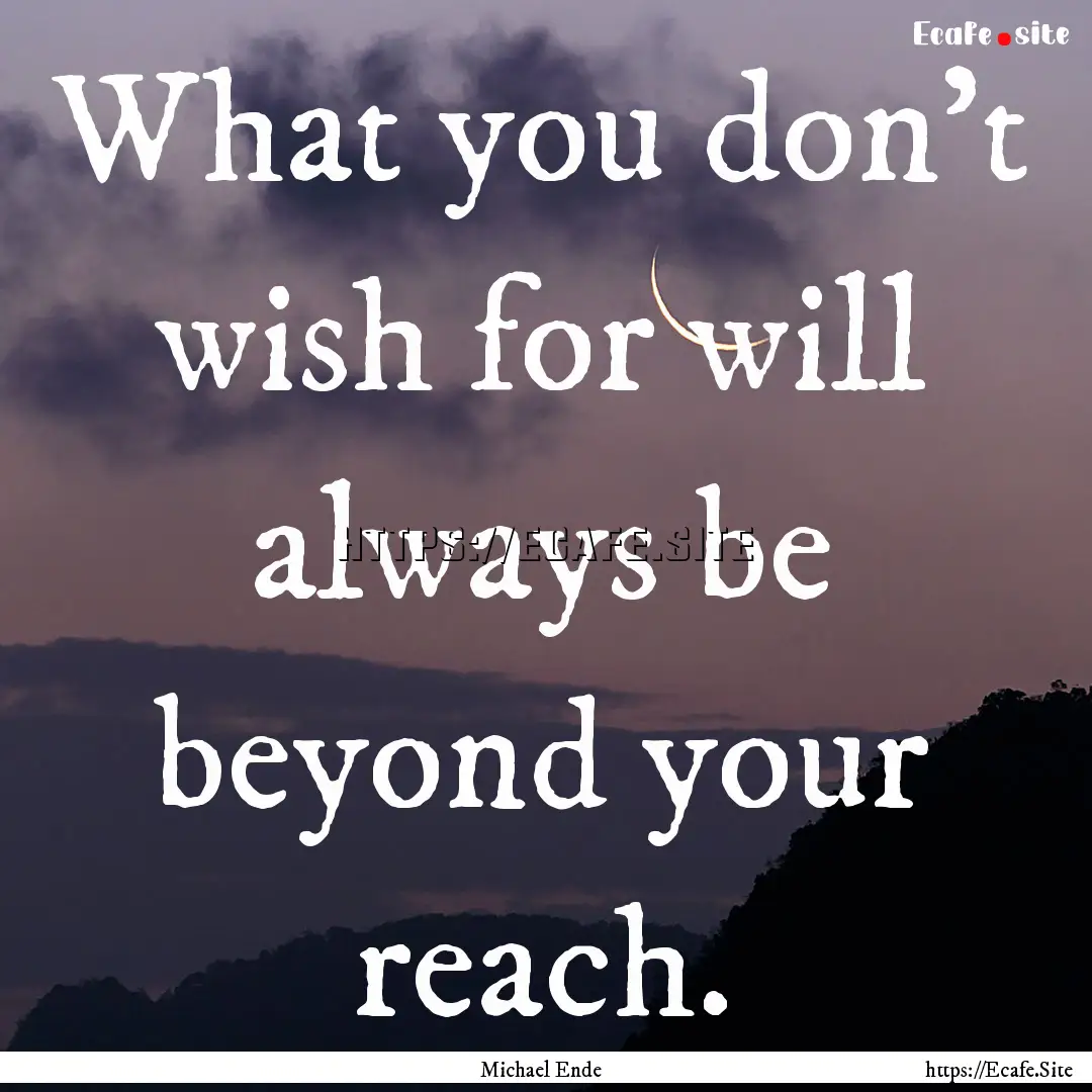 What you don't wish for will always be beyond.... : Quote by Michael Ende