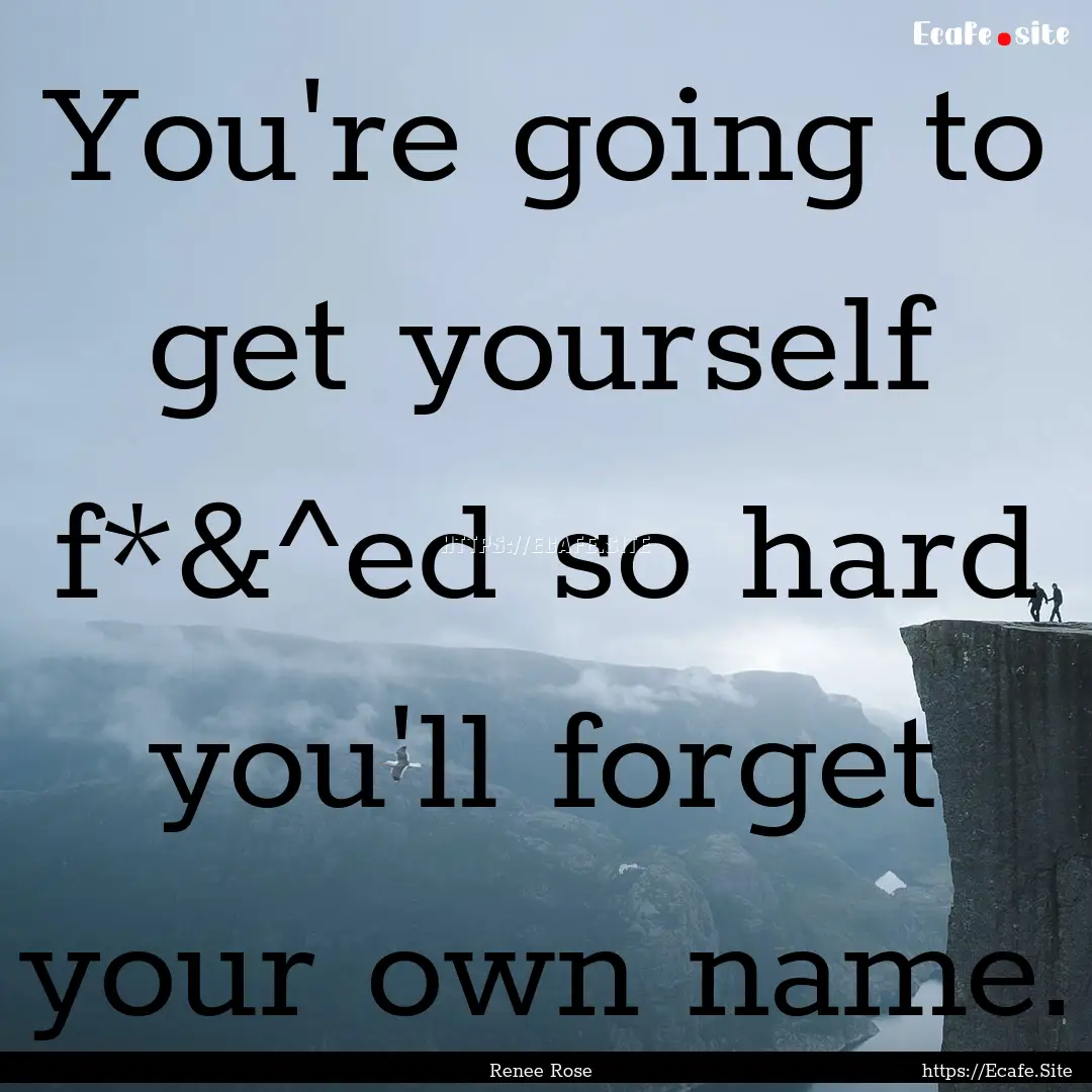 You're going to get yourself f*&^ed so hard.... : Quote by Renee Rose