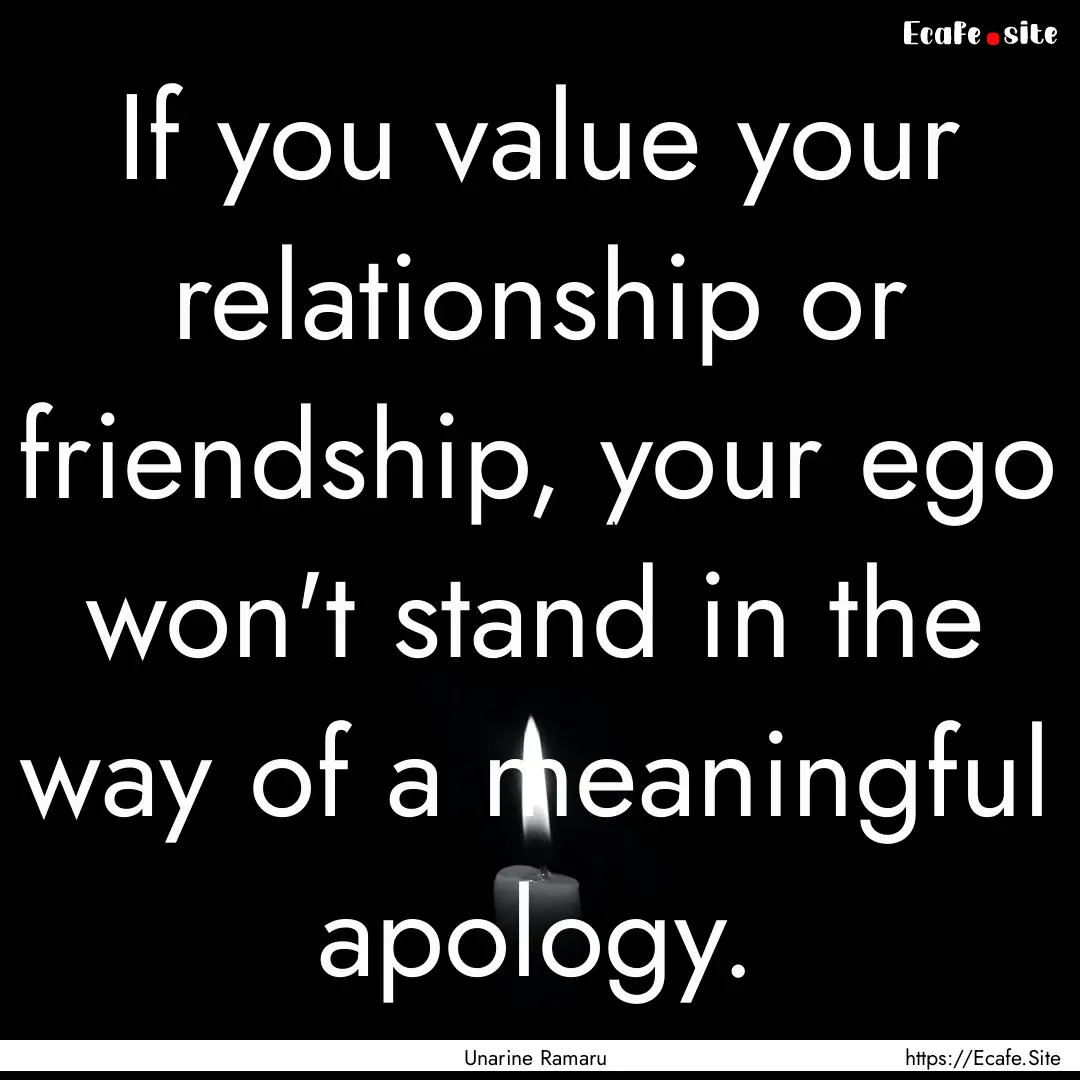 If you value your relationship or friendship,.... : Quote by Unarine Ramaru