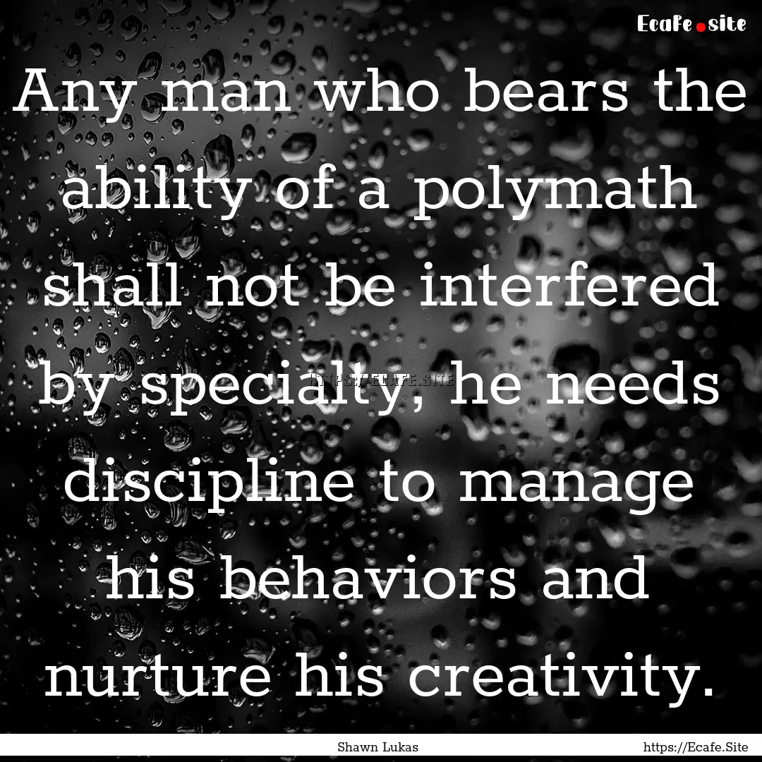 Any man who bears the ability of a polymath.... : Quote by Shawn Lukas