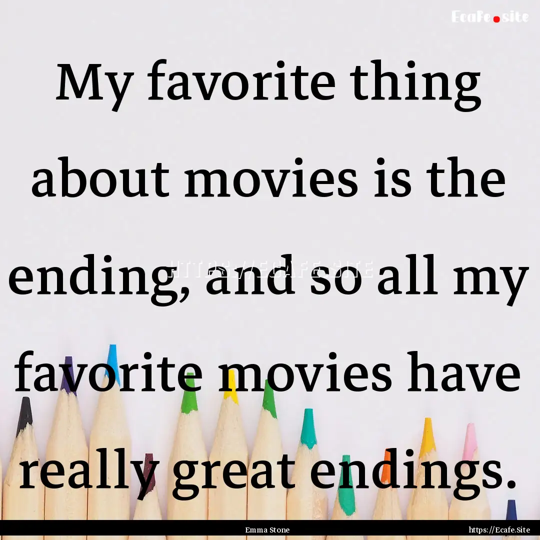 My favorite thing about movies is the ending,.... : Quote by Emma Stone