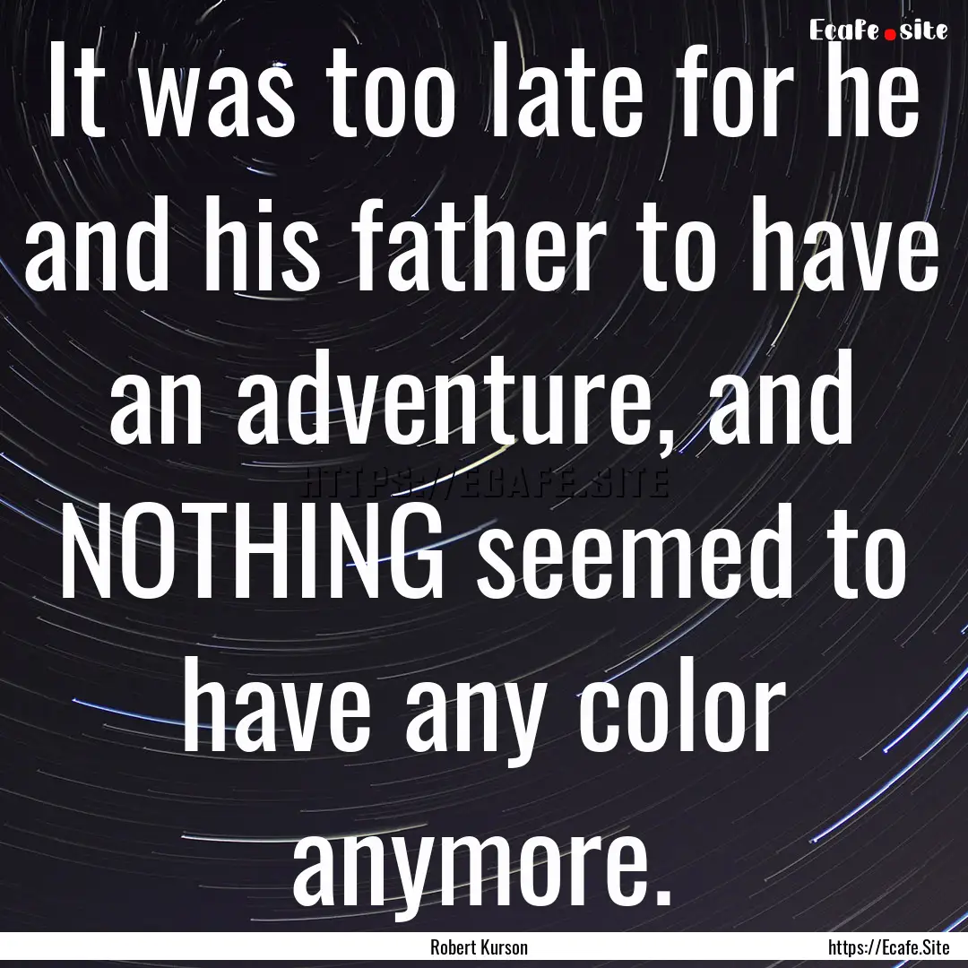 It was too late for he and his father to.... : Quote by Robert Kurson