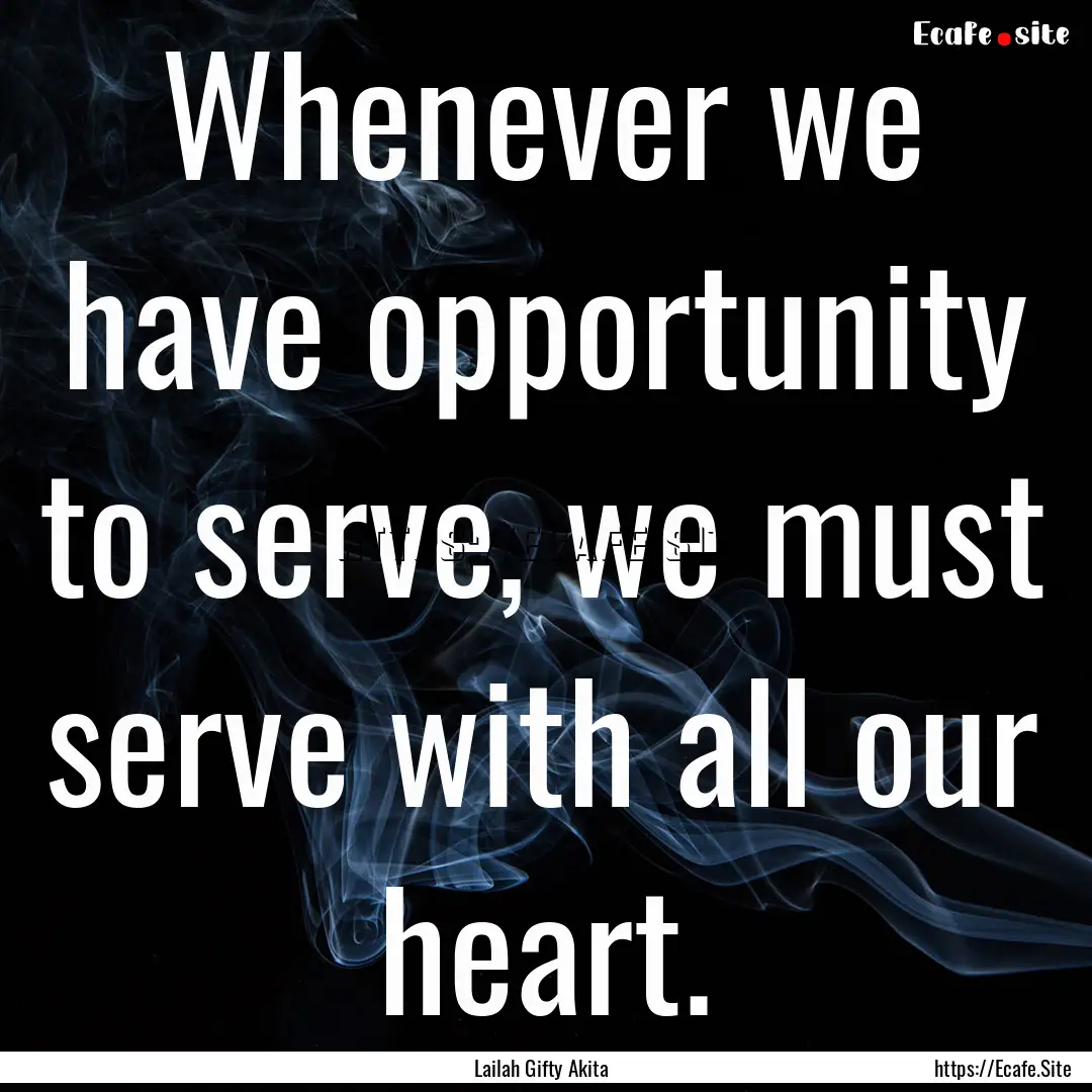 Whenever we have opportunity to serve, we.... : Quote by Lailah Gifty Akita