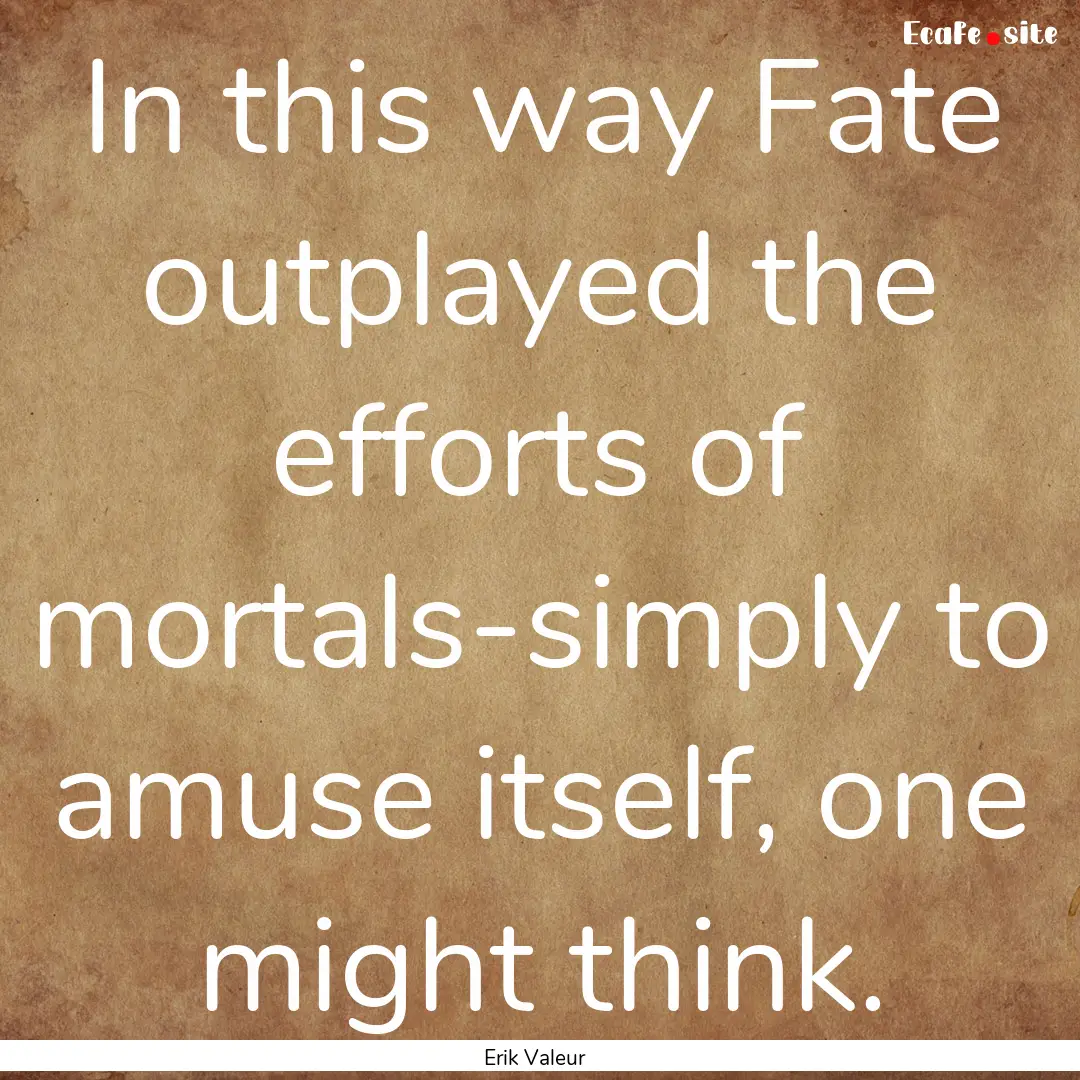 In this way Fate outplayed the efforts of.... : Quote by Erik Valeur