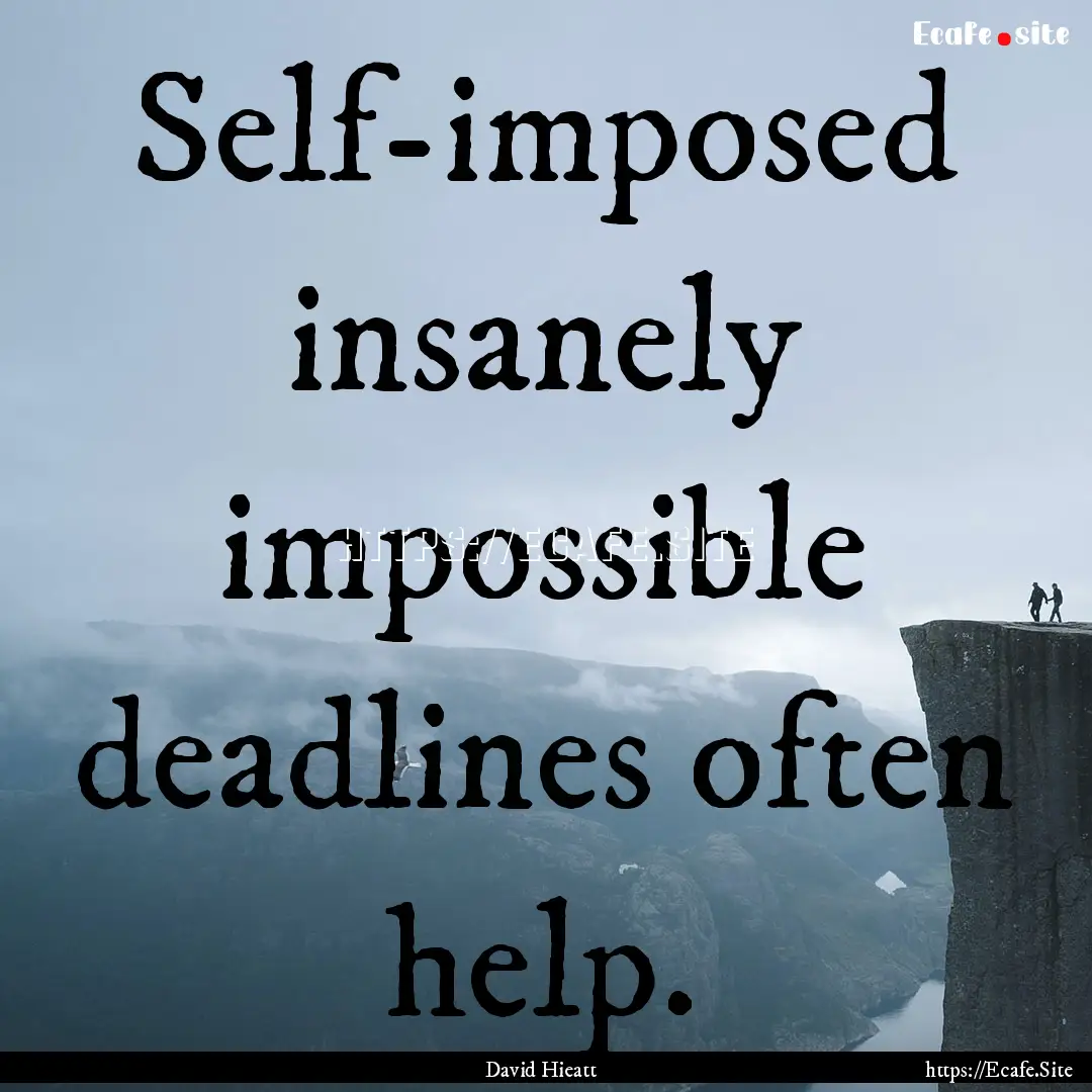 Self-imposed insanely impossible deadlines.... : Quote by David Hieatt