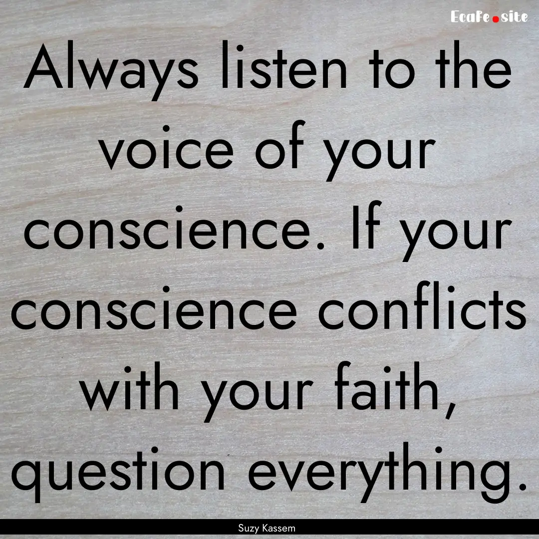 Always listen to the voice of your conscience..... : Quote by Suzy Kassem