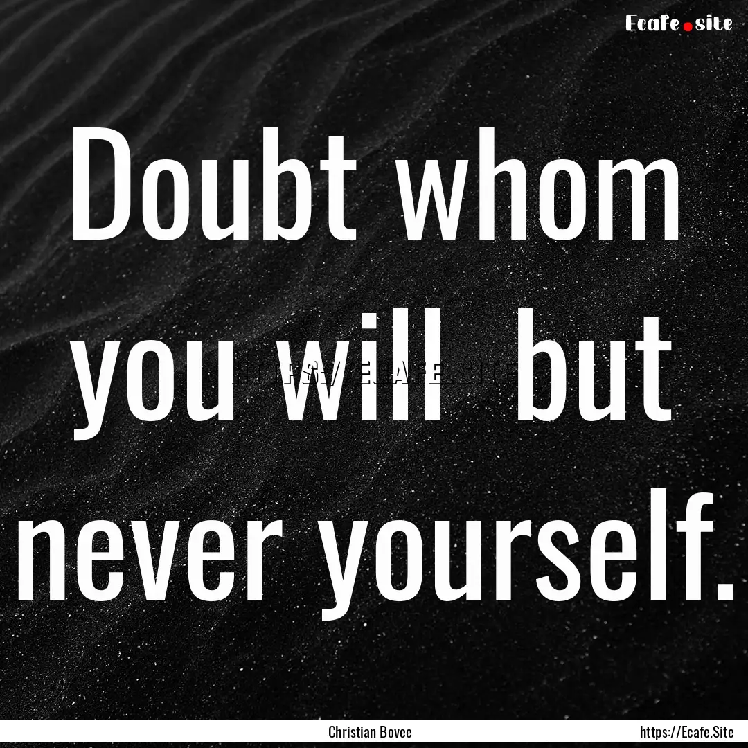 Doubt whom you will but never yourself. : Quote by Christian Bovee