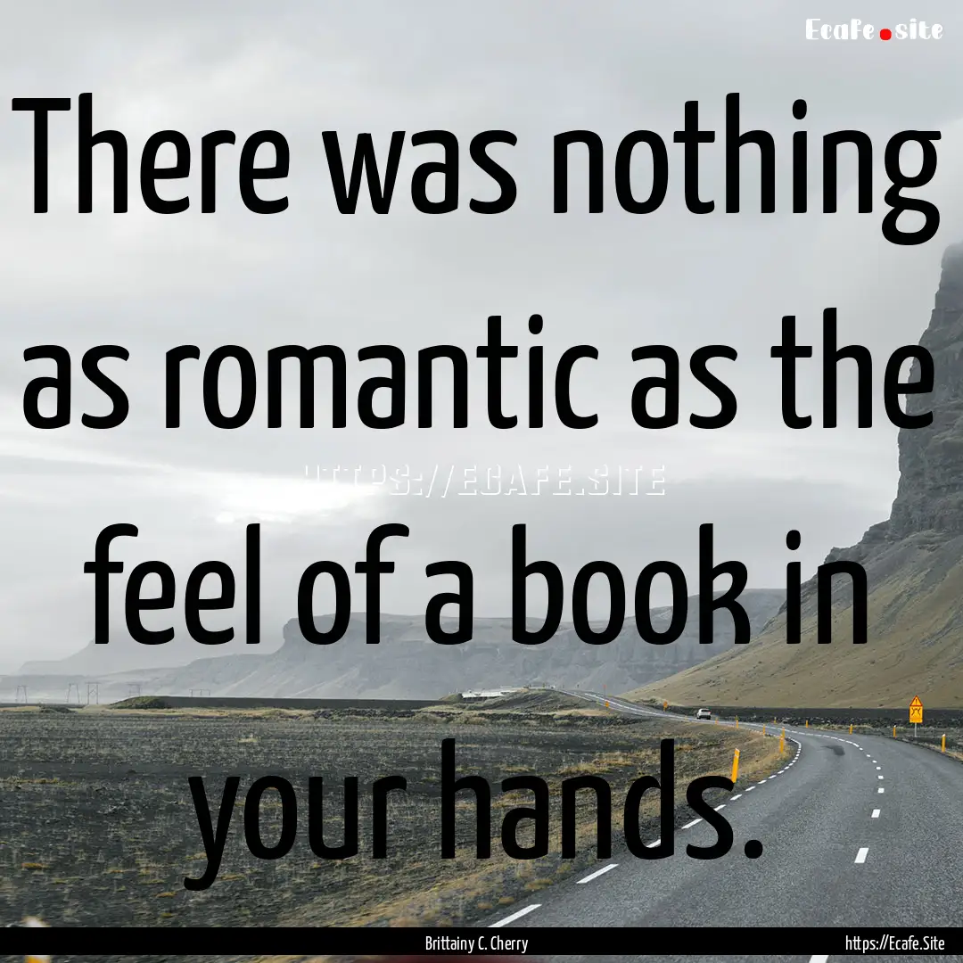 There was nothing as romantic as the feel.... : Quote by Brittainy C. Cherry