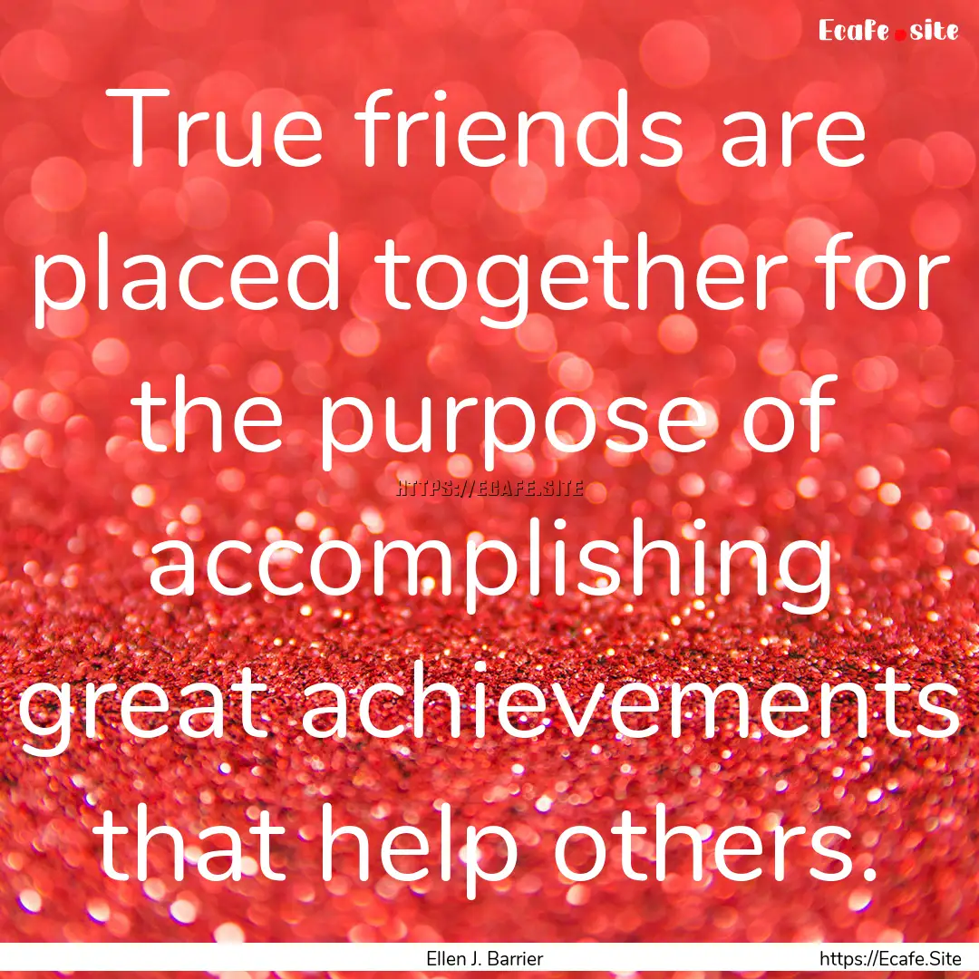 True friends are placed together for the.... : Quote by Ellen J. Barrier