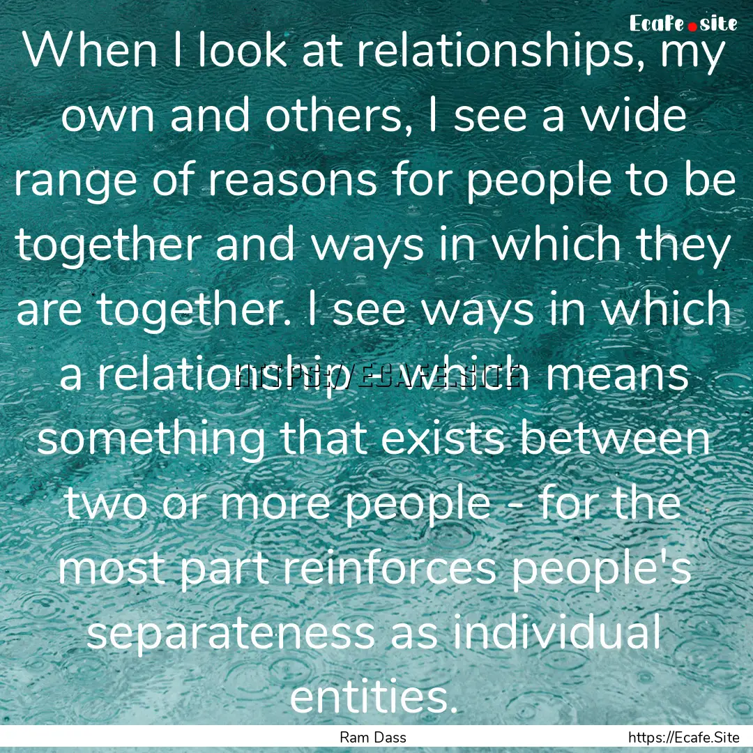 When I look at relationships, my own and.... : Quote by Ram Dass