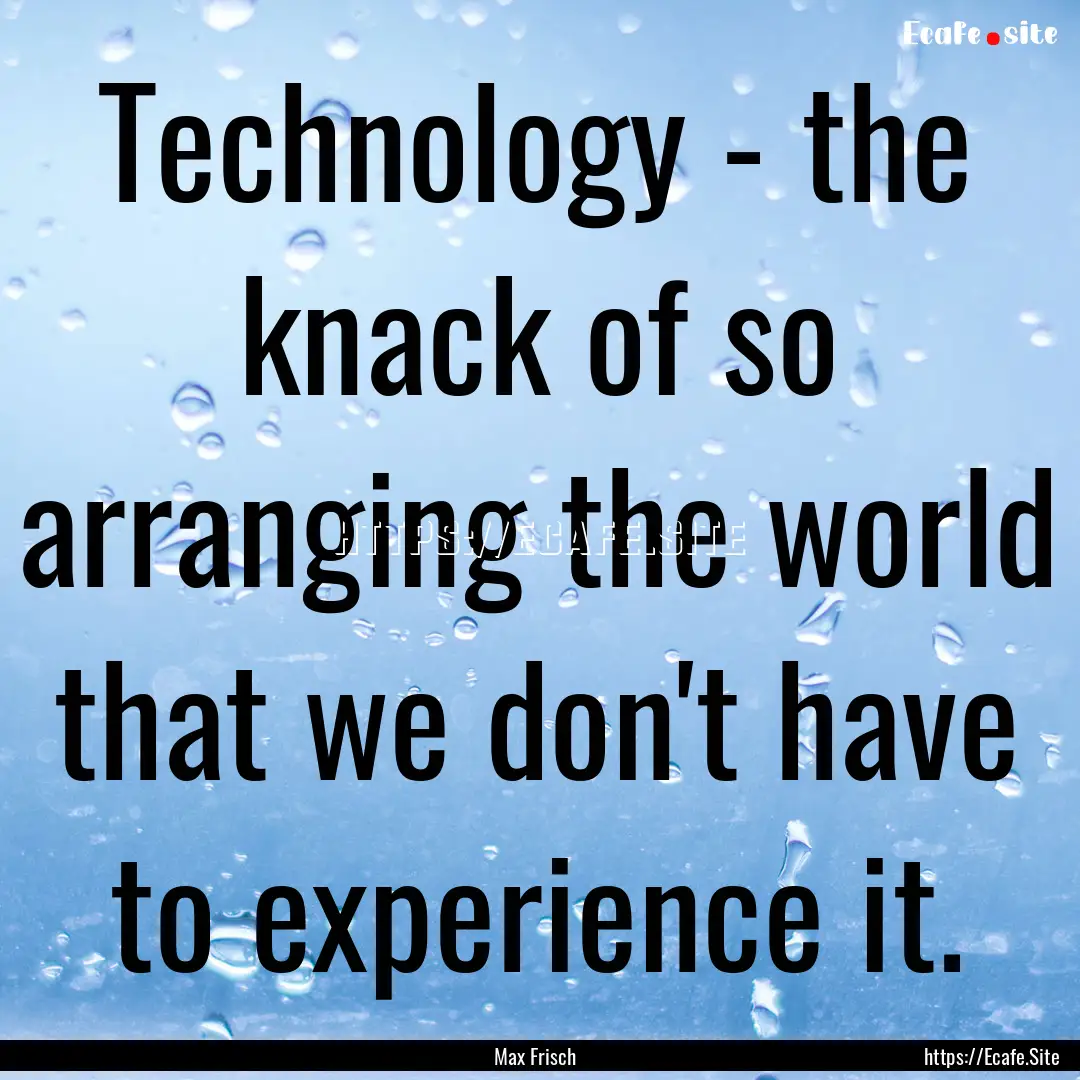 Technology - the knack of so arranging the.... : Quote by Max Frisch