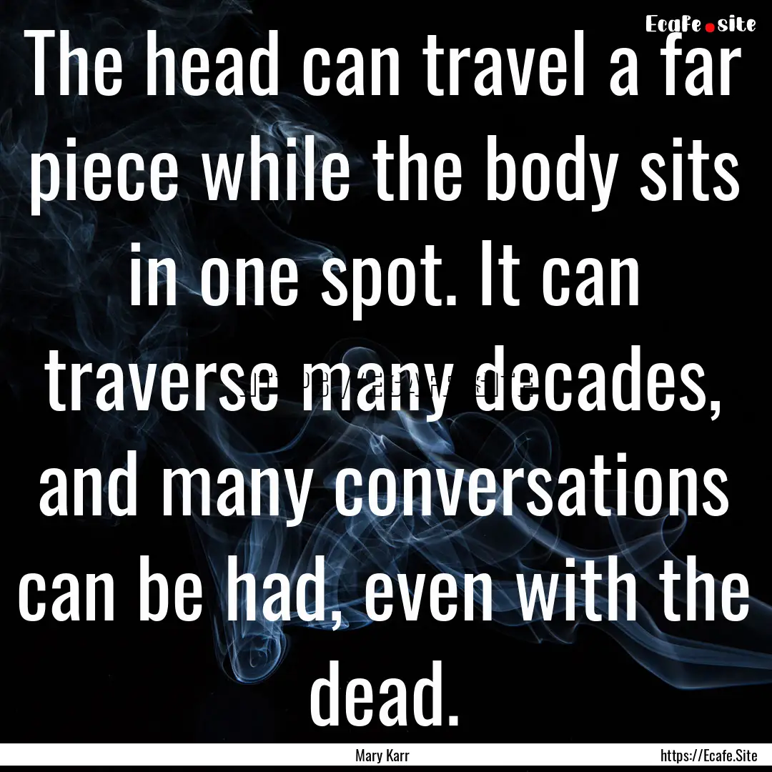 The head can travel a far piece while the.... : Quote by Mary Karr