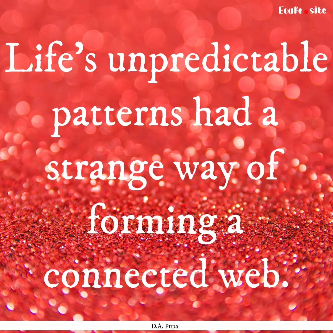 Life’s unpredictable patterns had a strange.... : Quote by D.A. Pupa