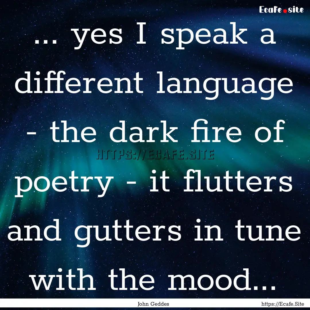 ... yes I speak a different language - the.... : Quote by John Geddes