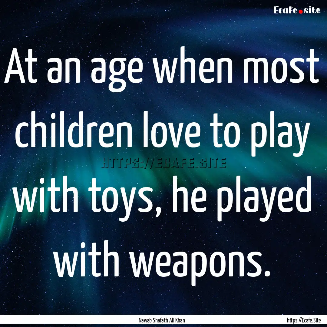 At an age when most children love to play.... : Quote by Nawab Shafath Ali Khan