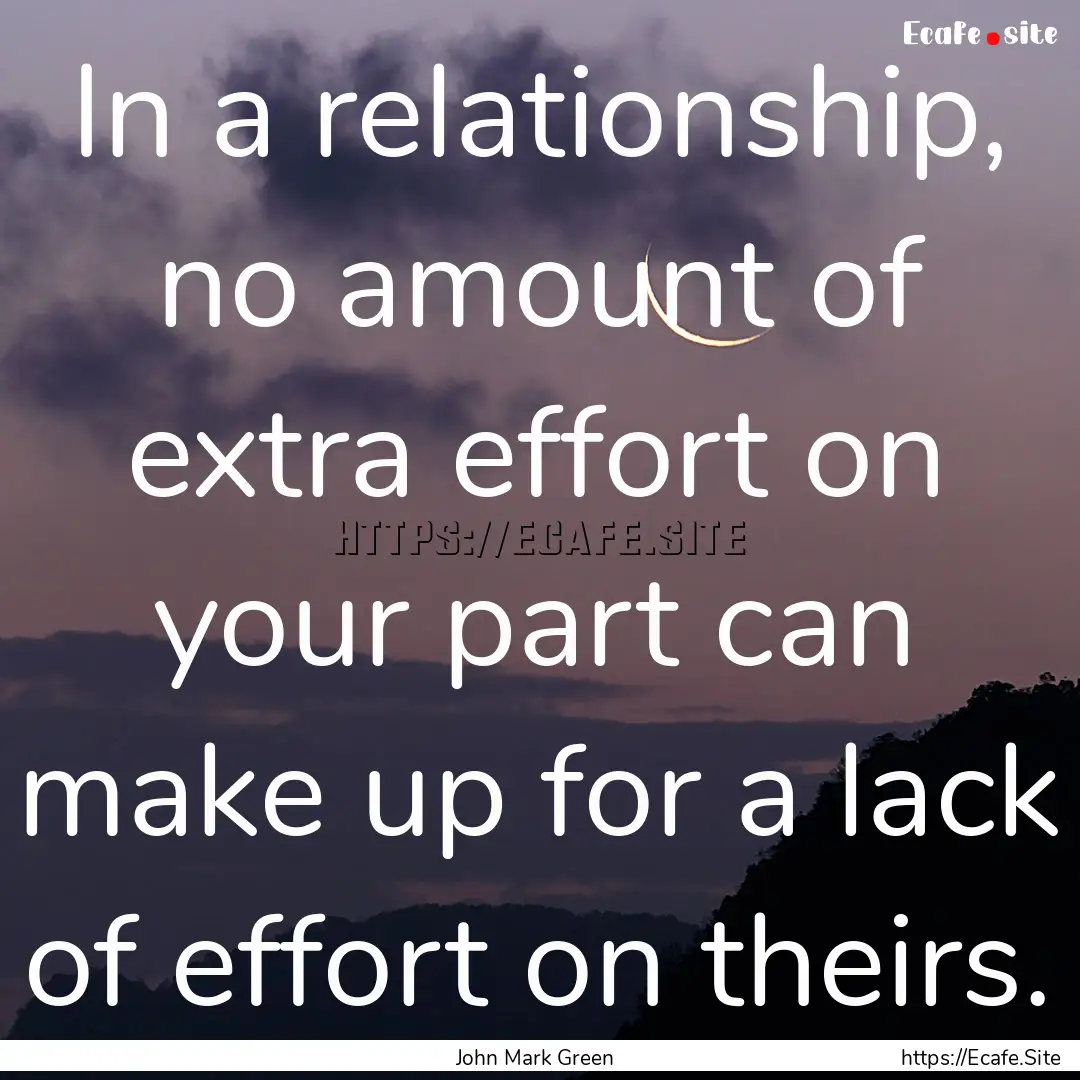 In a relationship, no amount of extra effort.... : Quote by John Mark Green