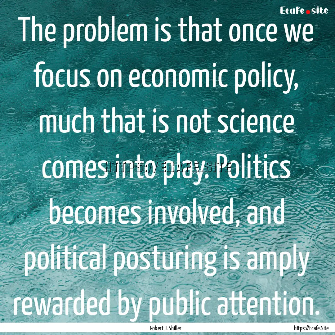 The problem is that once we focus on economic.... : Quote by Robert J. Shiller