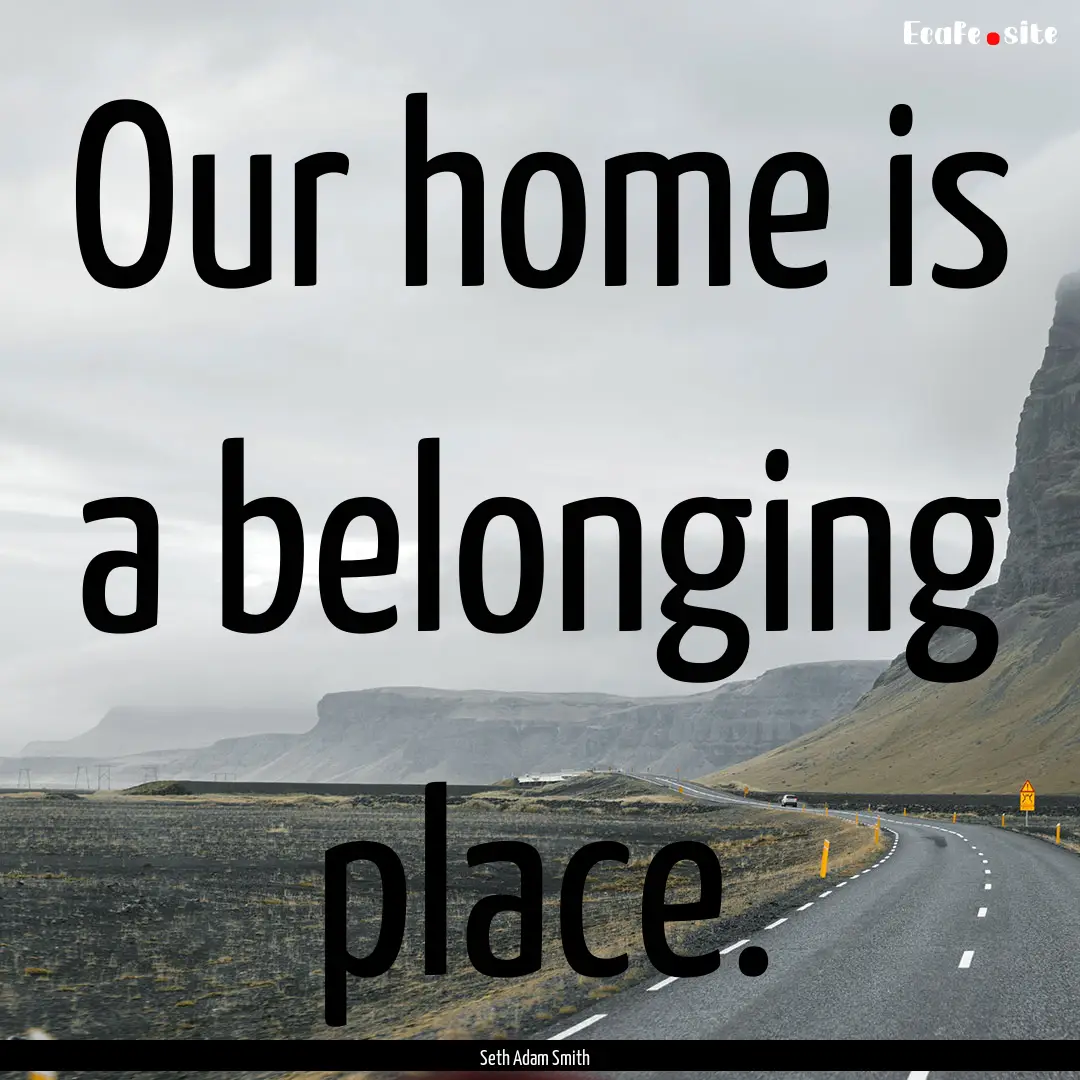 Our home is a belonging place. : Quote by Seth Adam Smith