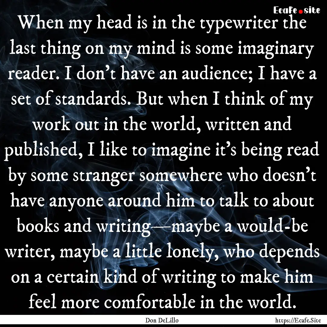 When my head is in the typewriter the last.... : Quote by Don DeLillo