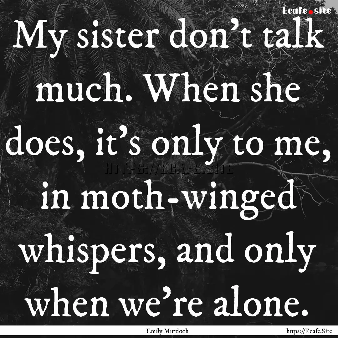 My sister don't talk much. When she does,.... : Quote by Emily Murdoch