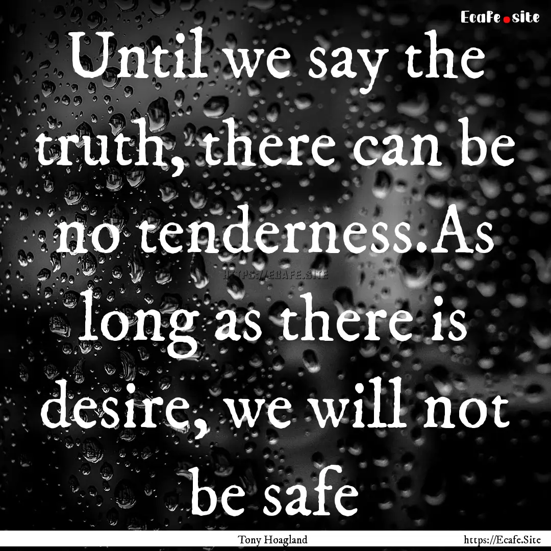 Until we say the truth, there can be no tenderness.As.... : Quote by Tony Hoagland