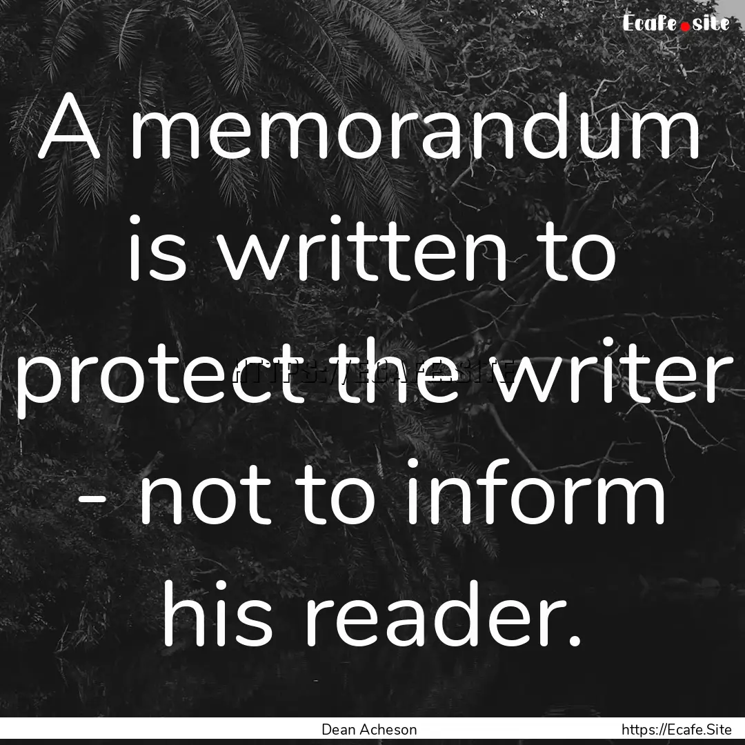 A memorandum is written to protect the writer.... : Quote by Dean Acheson