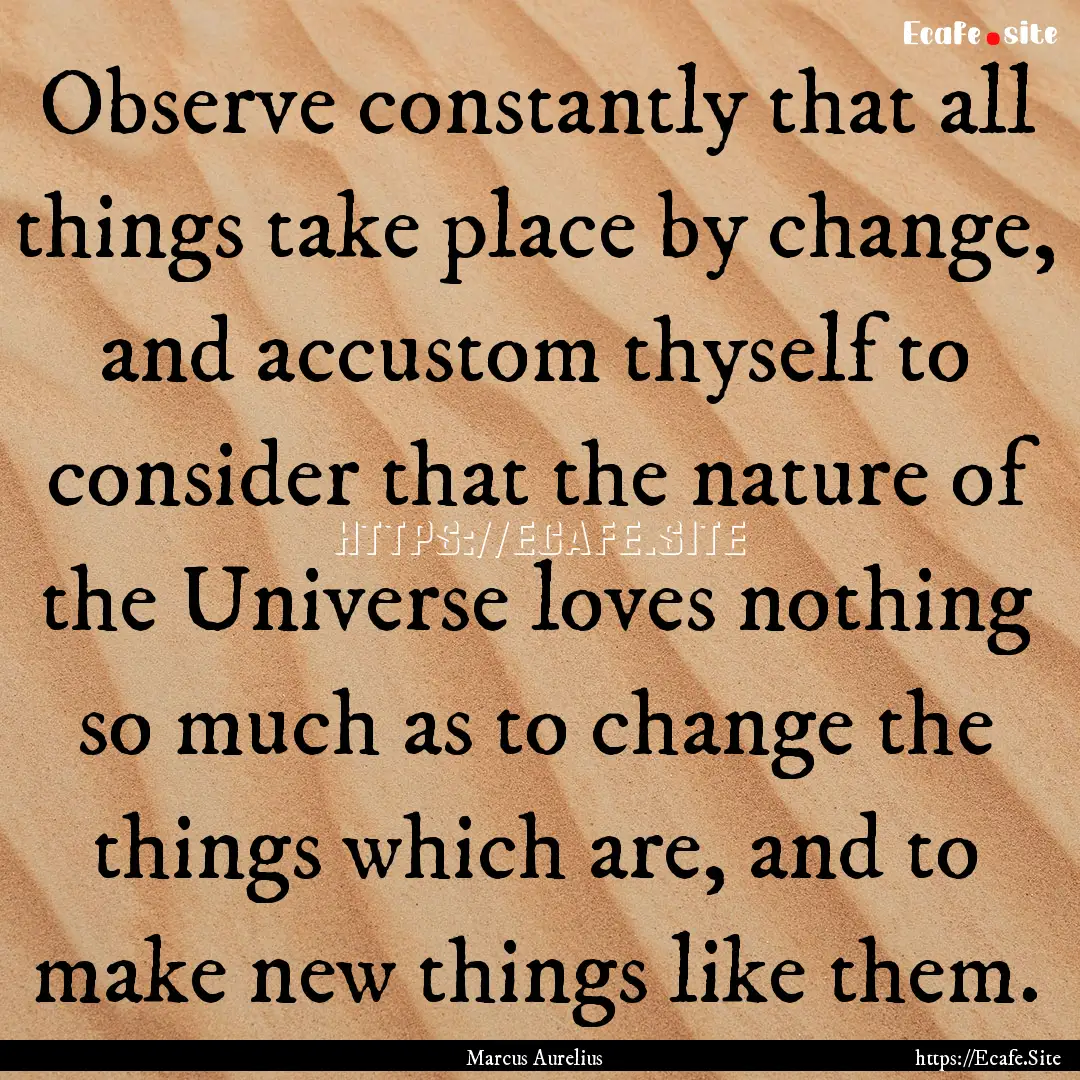 Observe constantly that all things take place.... : Quote by Marcus Aurelius