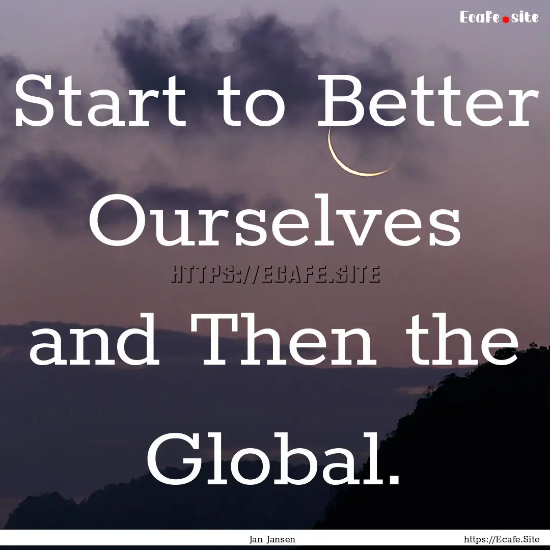 Start to Better Ourselves and Then the Global..... : Quote by Jan Jansen