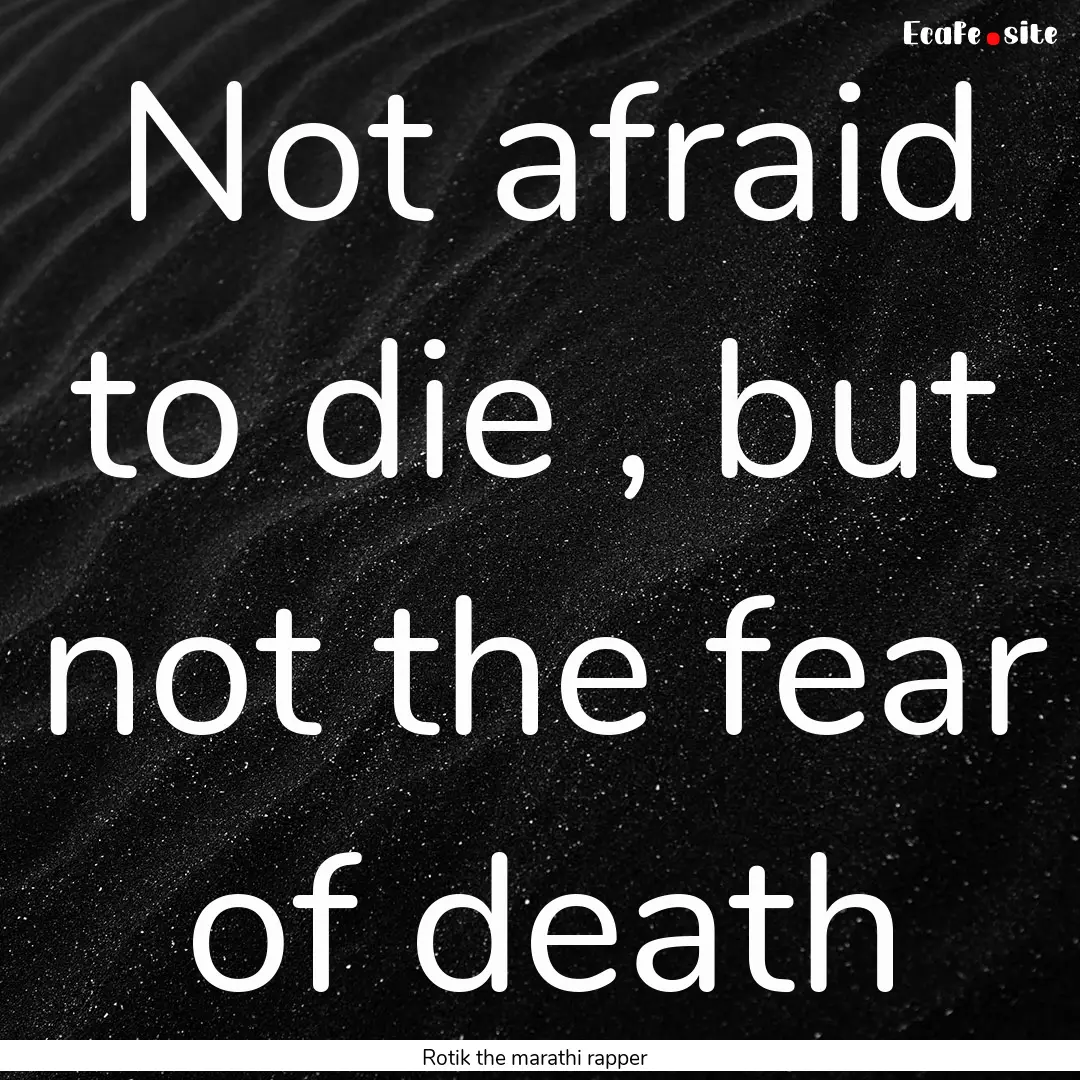 Not afraid to die , but not the fear of death.... : Quote by Rotik the marathi rapper