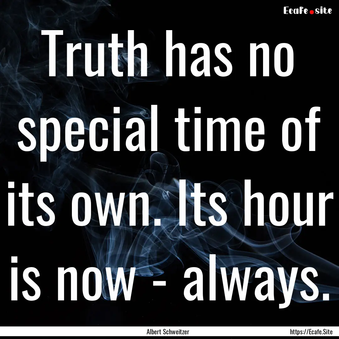 Truth has no special time of its own. Its.... : Quote by Albert Schweitzer