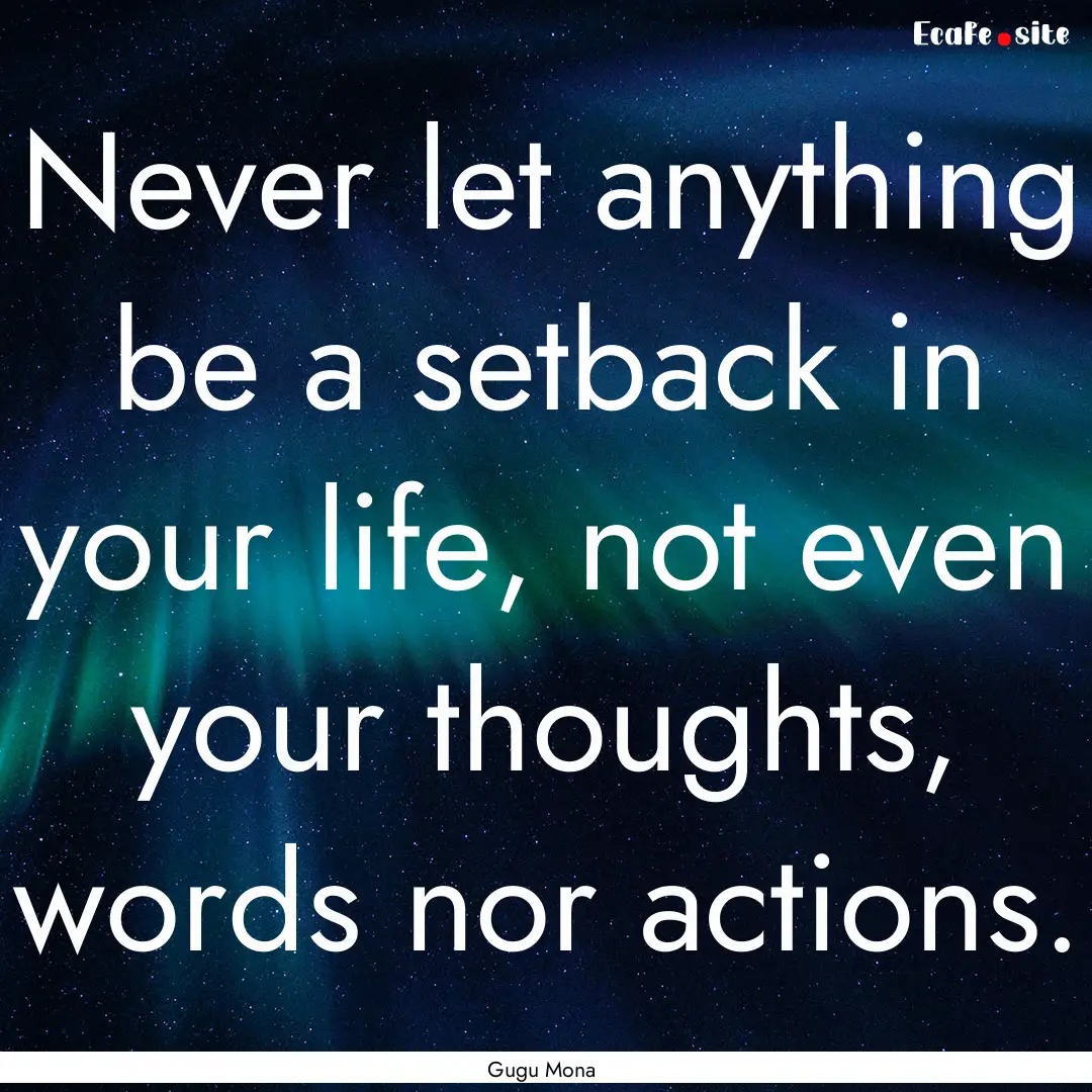 Never let anything be a setback in your life,.... : Quote by Gugu Mona