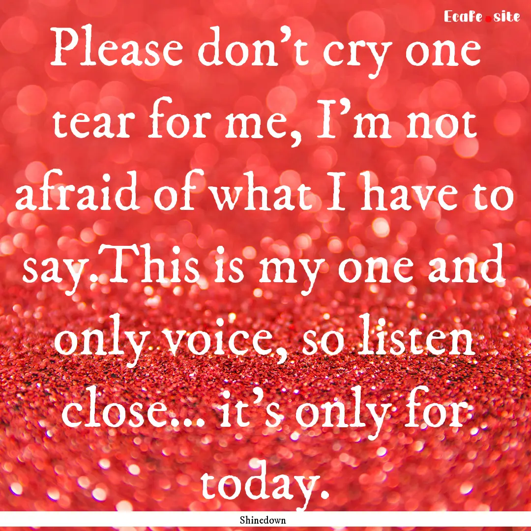 Please don't cry one tear for me, I'm not.... : Quote by Shinedown