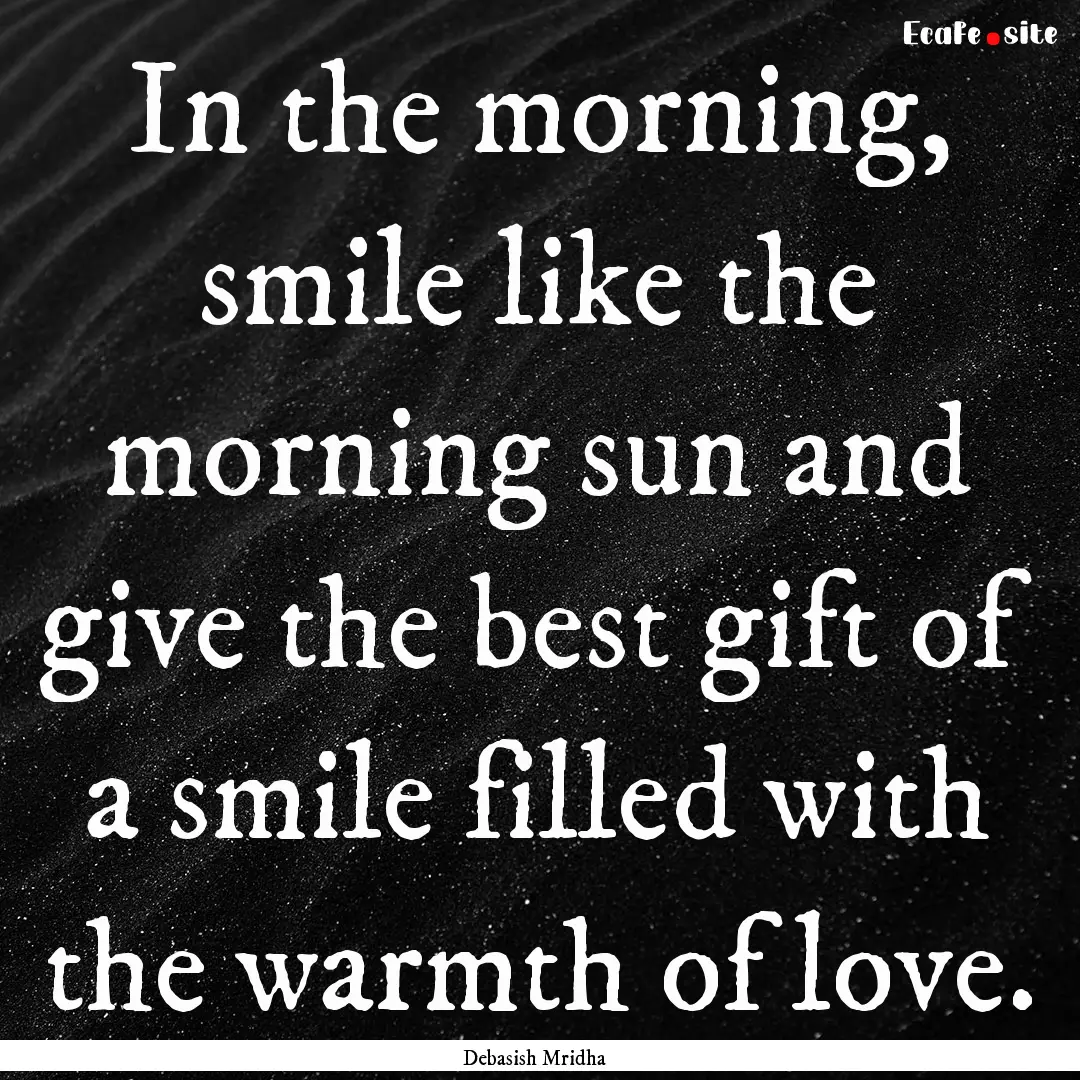 In the morning, smile like the morning sun.... : Quote by Debasish Mridha