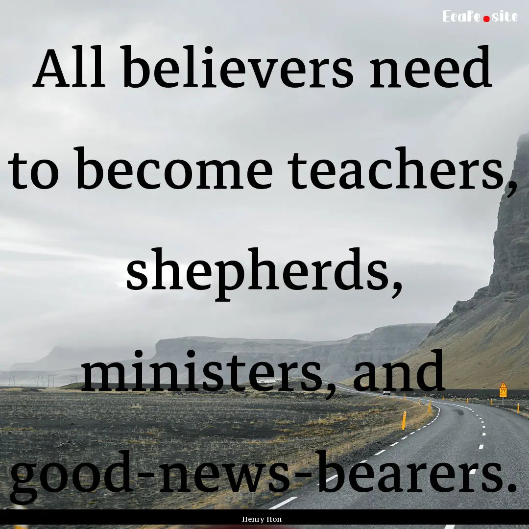 All believers need to become teachers, shepherds,.... : Quote by Henry Hon