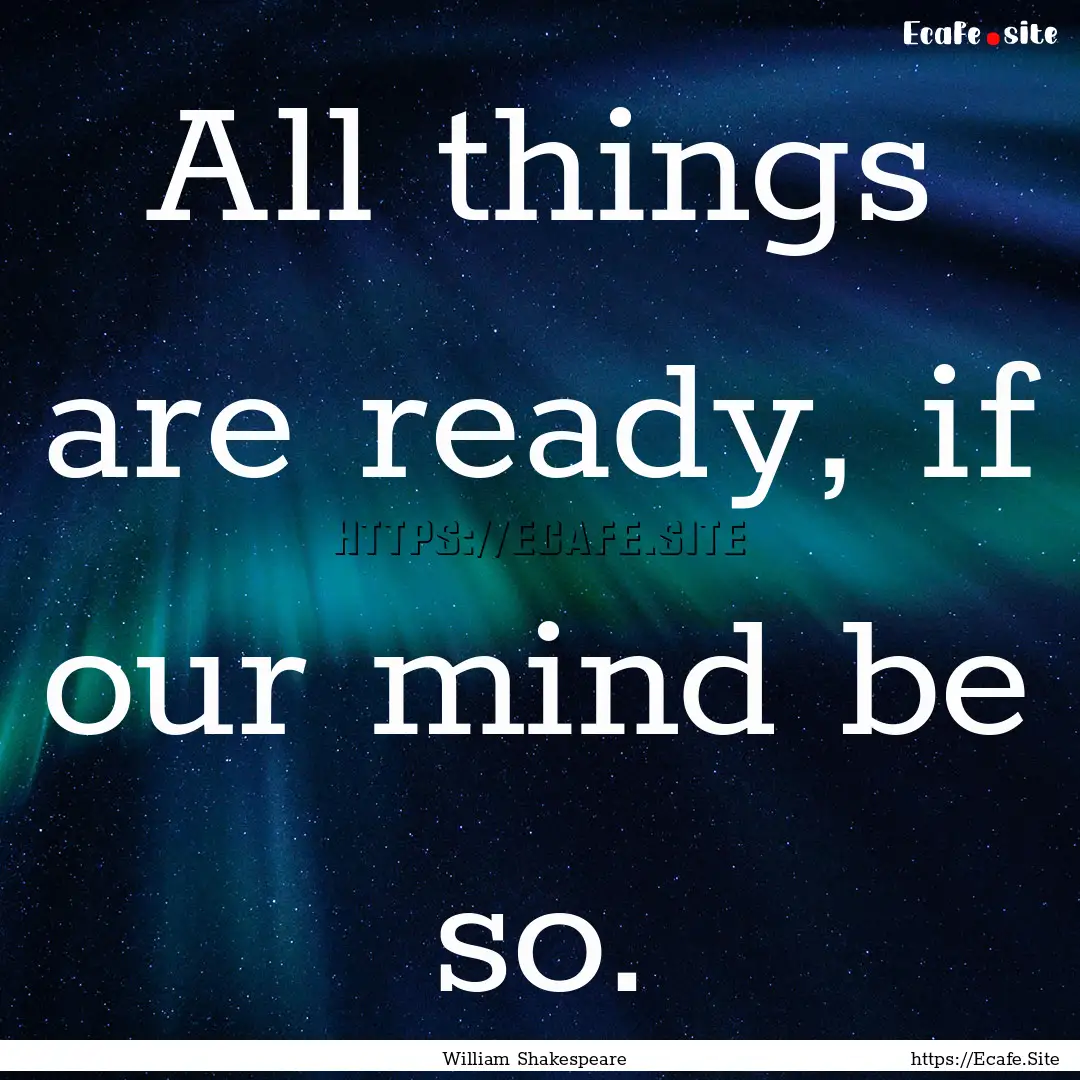 All things are ready, if our mind be so. : Quote by William Shakespeare