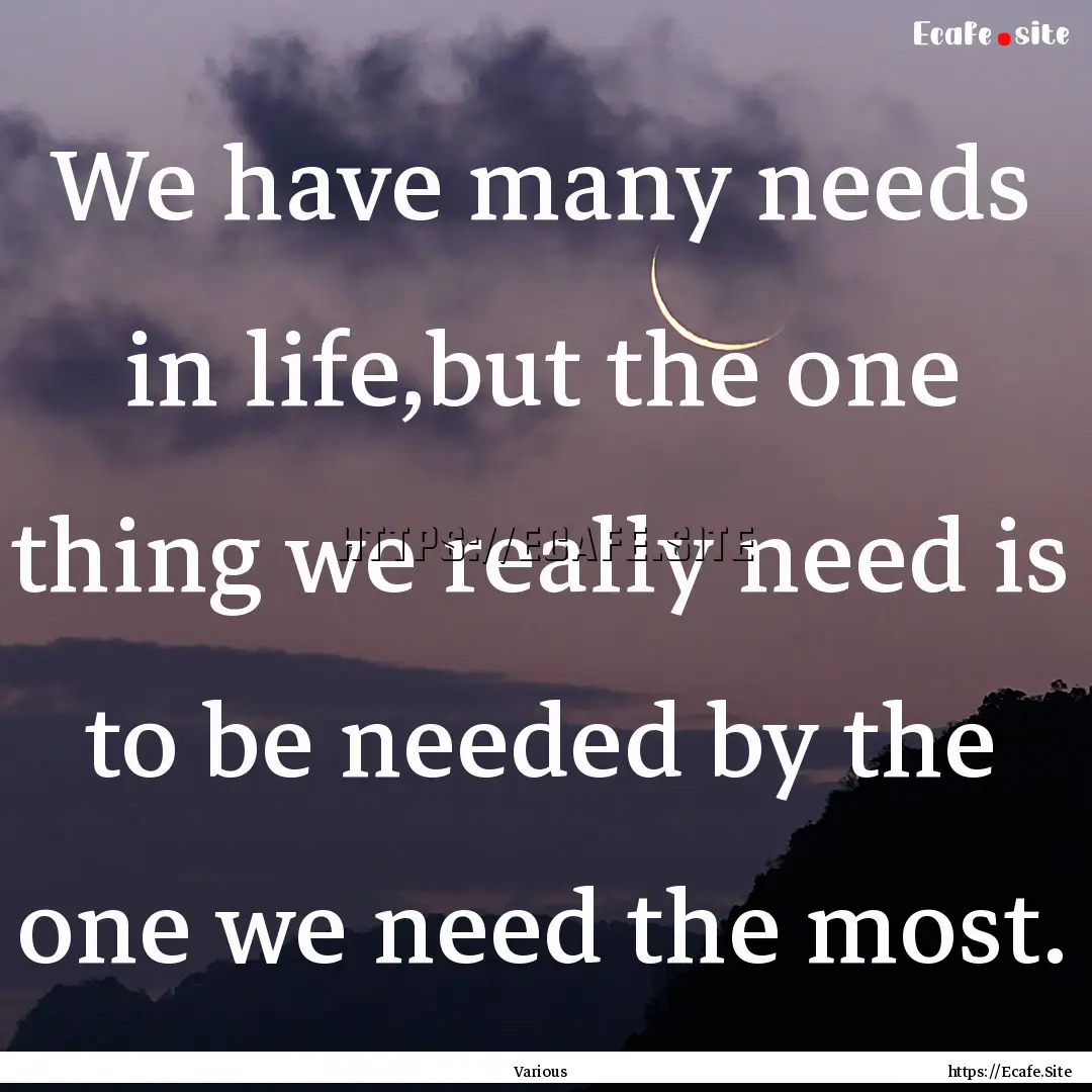 We have many needs in life,but the one thing.... : Quote by Various