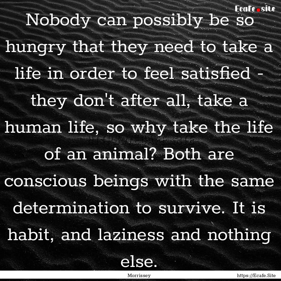 Nobody can possibly be so hungry that they.... : Quote by Morrissey