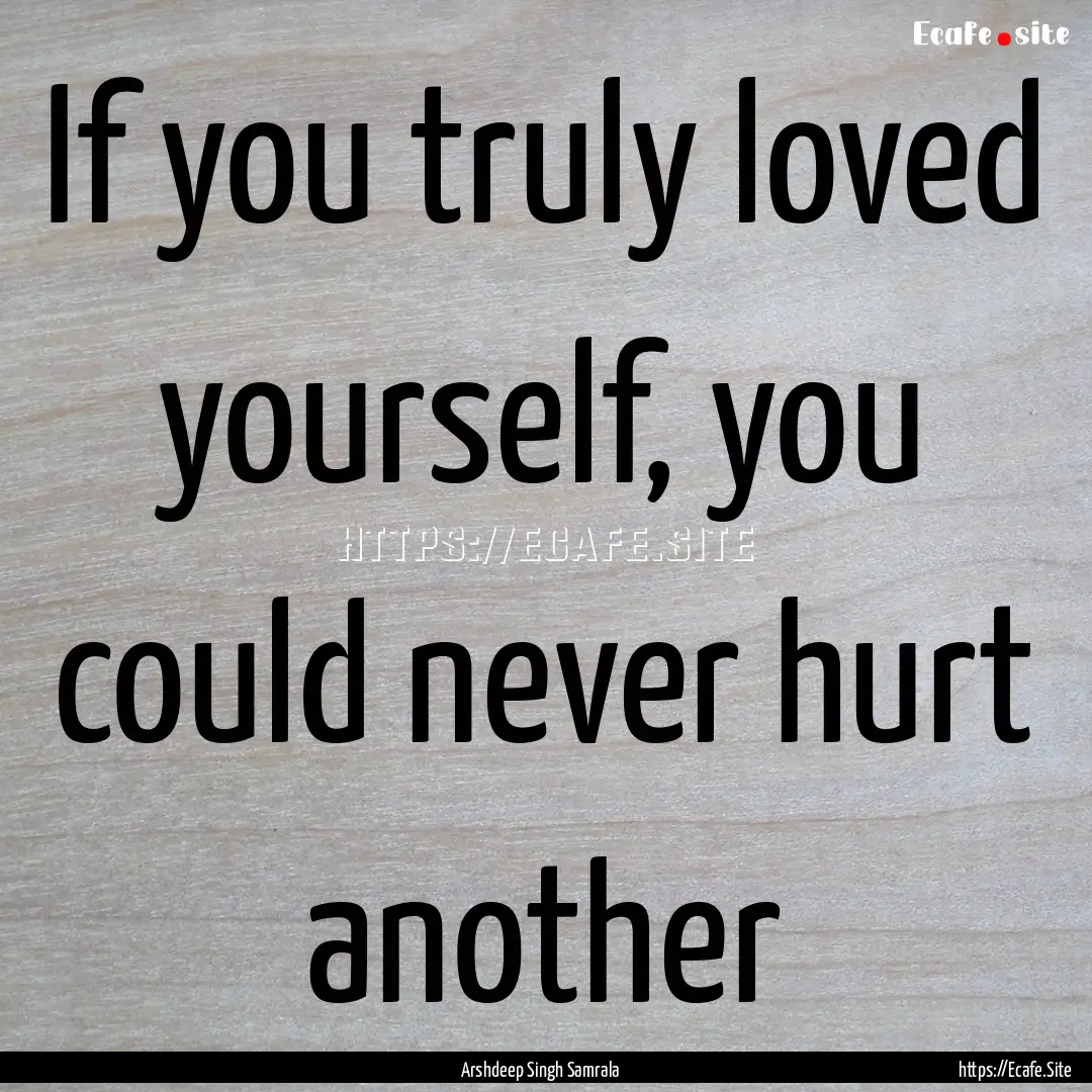 If you truly loved yourself, you could never.... : Quote by Arshdeep Singh Samrala