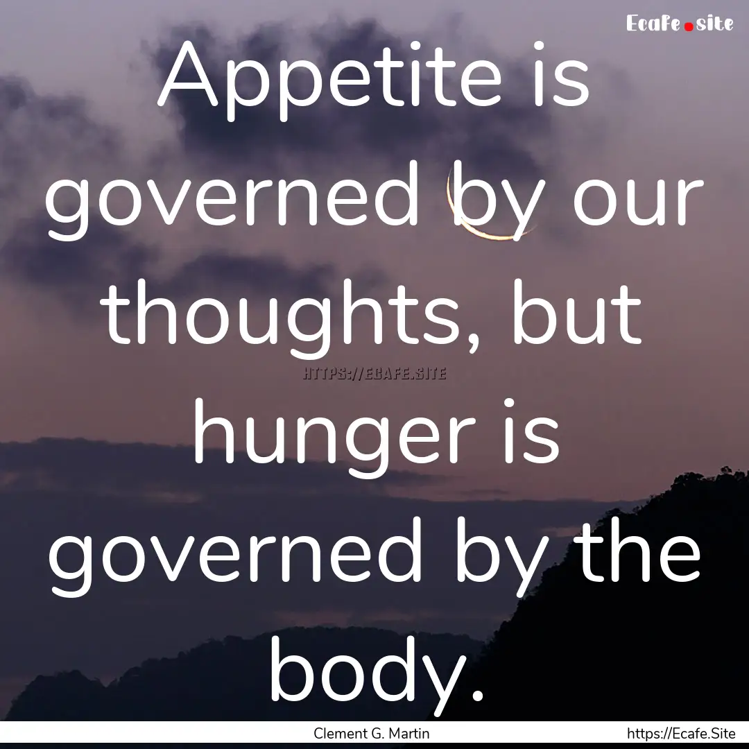 Appetite is governed by our thoughts, but.... : Quote by Clement G. Martin