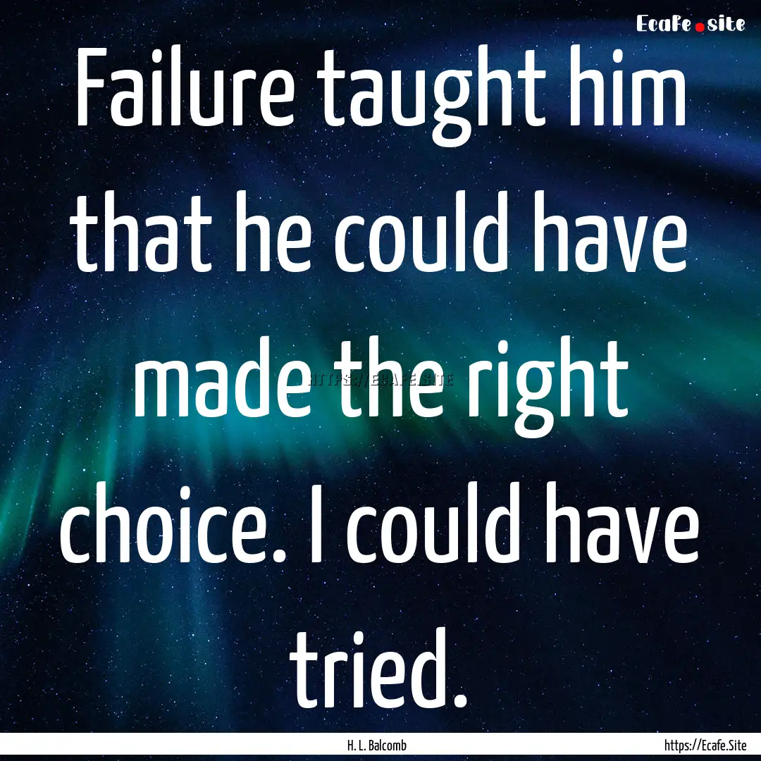 Failure taught him that he could have made.... : Quote by H. L. Balcomb