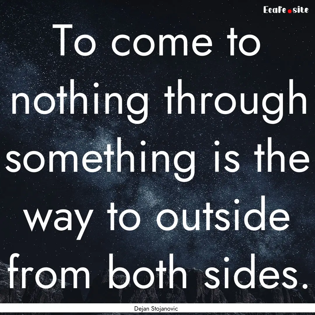 To come to nothing through something is the.... : Quote by Dejan Stojanovic