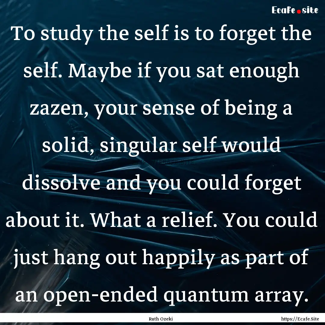 To study the self is to forget the self..... : Quote by Ruth Ozeki