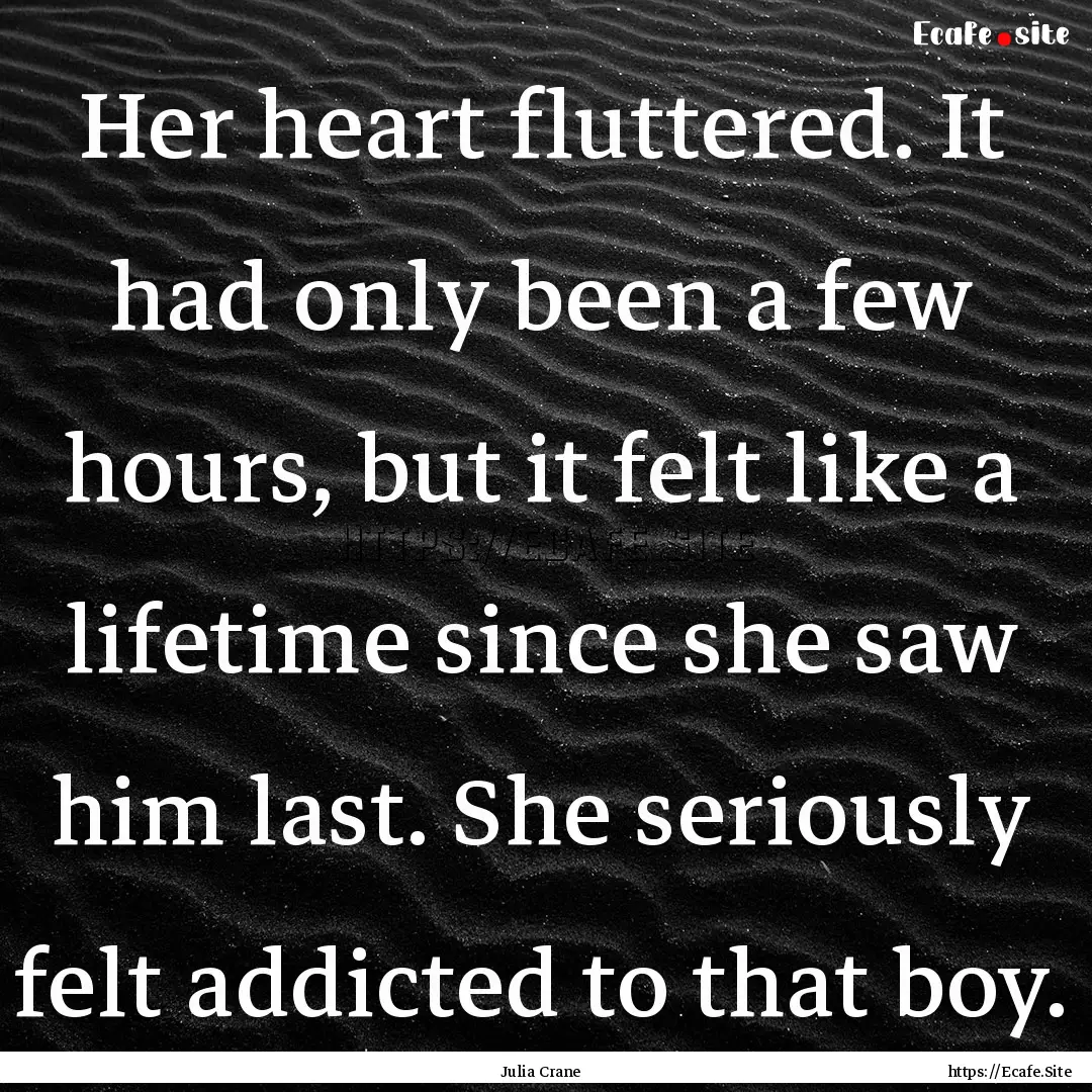 Her heart fluttered. It had only been a few.... : Quote by Julia Crane