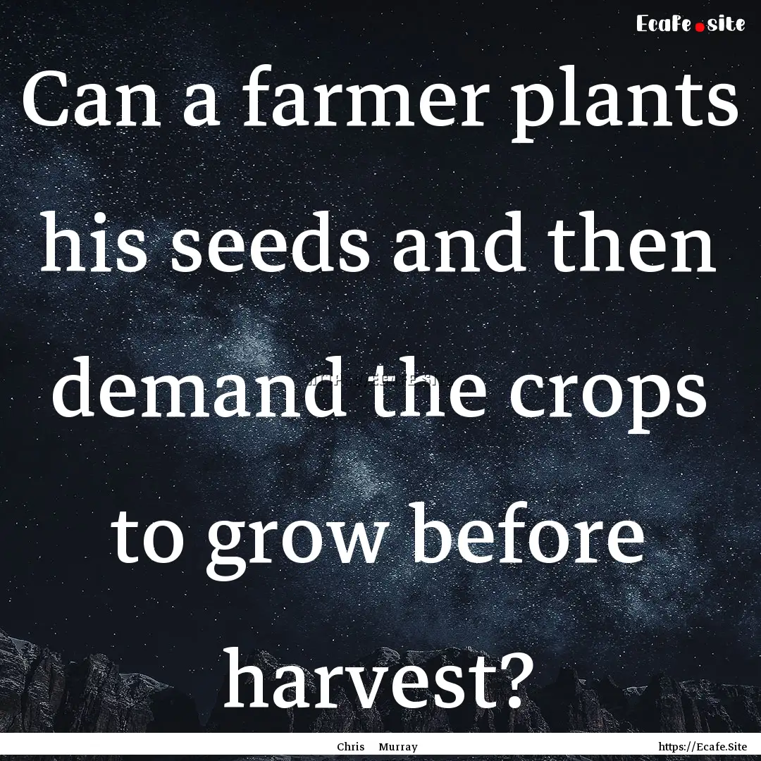 Can a farmer plants his seeds and then demand.... : Quote by Chris Murray