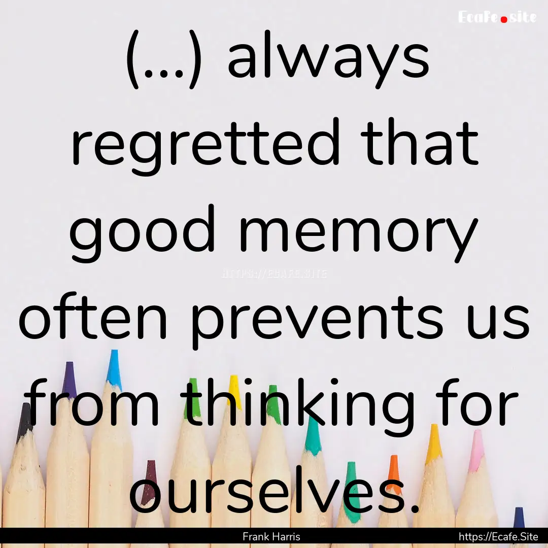 (...) always regretted that good memory often.... : Quote by Frank Harris