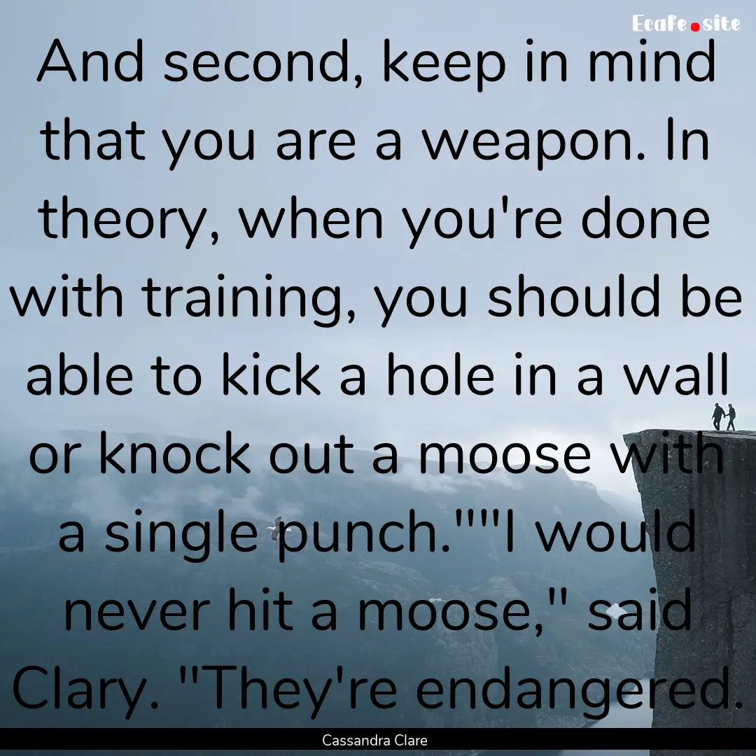 And second, keep in mind that you are a weapon..... : Quote by Cassandra Clare