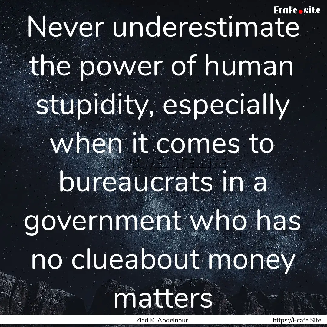 Never underestimate the power of human stupidity,.... : Quote by Ziad K. Abdelnour