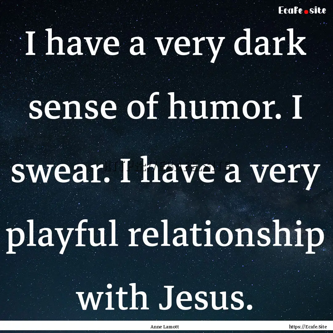 I have a very dark sense of humor. I swear..... : Quote by Anne Lamott