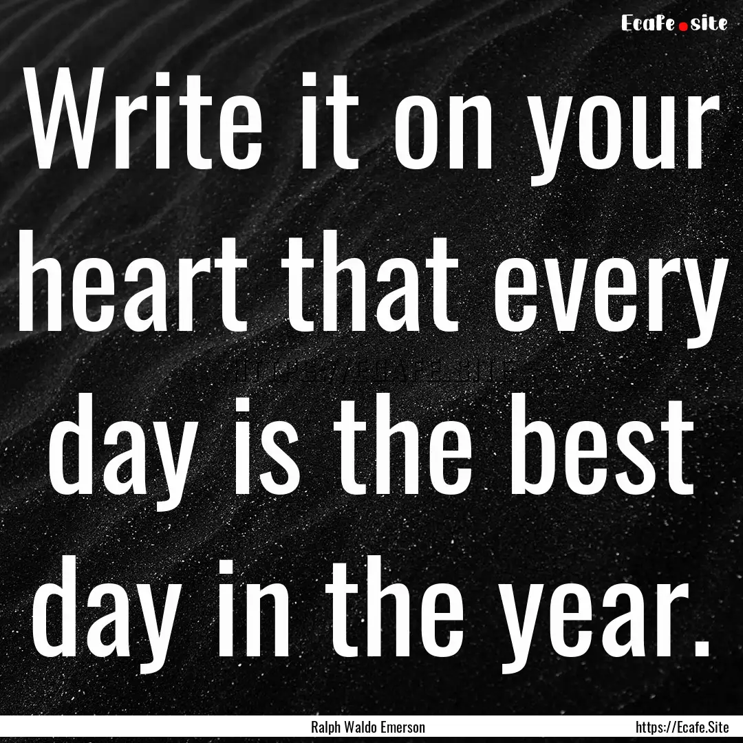 Write it on your heart that every day is.... : Quote by Ralph Waldo Emerson